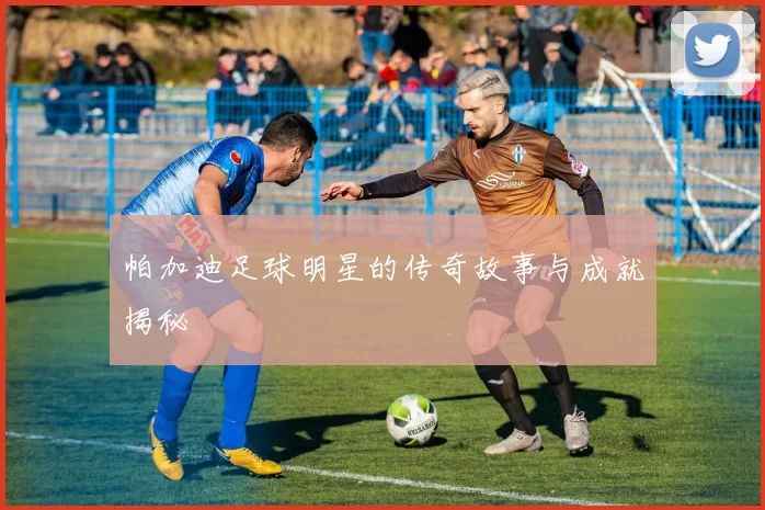 帕加迪足球明星的传奇故事与成就揭秘