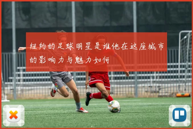 纽约的足球明星是谁他在这座城市的影响力与魅力如何