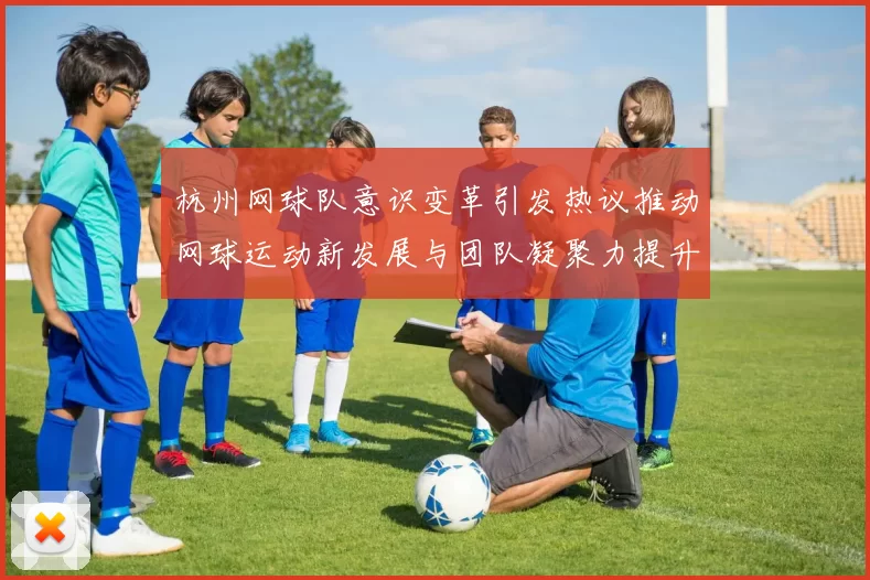 杭州网球队意识变革引发热议推动网球运动新发展与团队凝聚力提升