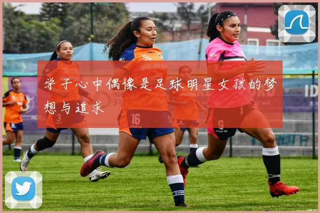 学子心中偶像是足球明星女孩的梦想与追求