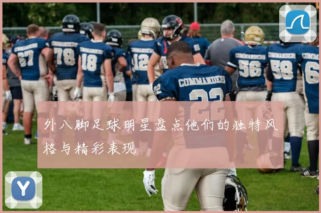 外八脚足球明星盘点他们的独特风格与精彩表现