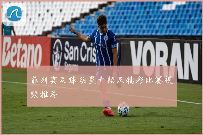 菲利宾足球明星介绍及精彩比赛视频推荐