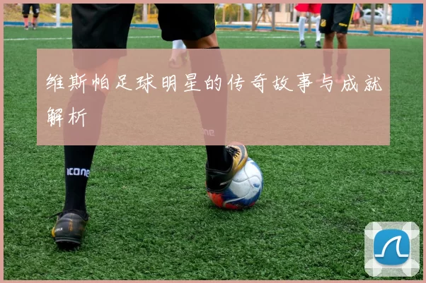维斯帕足球明星的传奇故事与成就解析