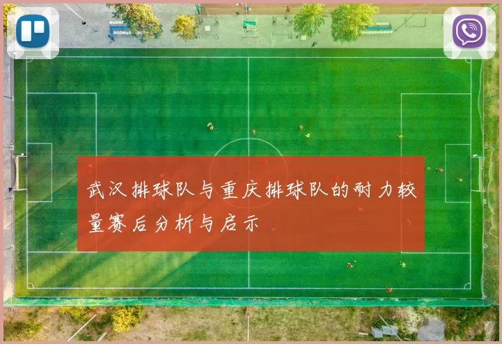 武汉排球队与重庆排球队的耐力较量赛后分析与启示