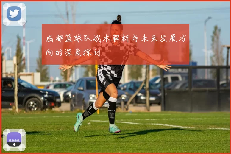 成都篮球队战术解析与未来发展方向的深度探讨