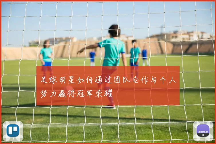 足球明星如何通过团队合作与个人努力赢得冠军荣耀