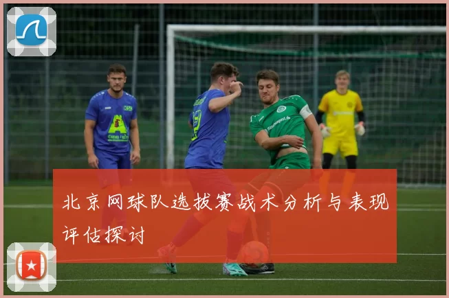 北京网球队选拔赛战术分析与表现评估探讨