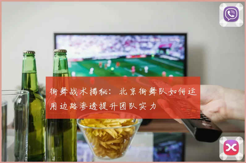 街舞战术揭秘：北京街舞队如何运用边路渗透提升团队实力