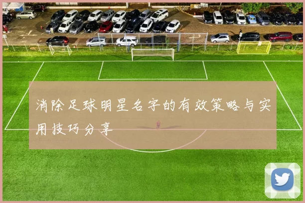 消除足球明星名字的有效策略与实用技巧分享