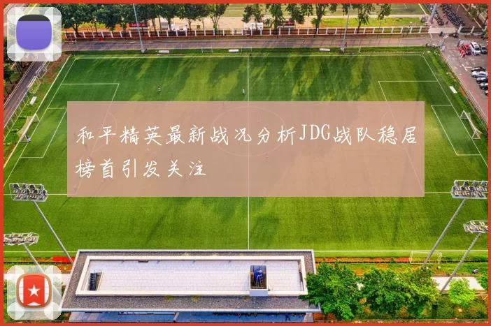 和平精英最新战况分析JDG战队稳居榜首引发关注