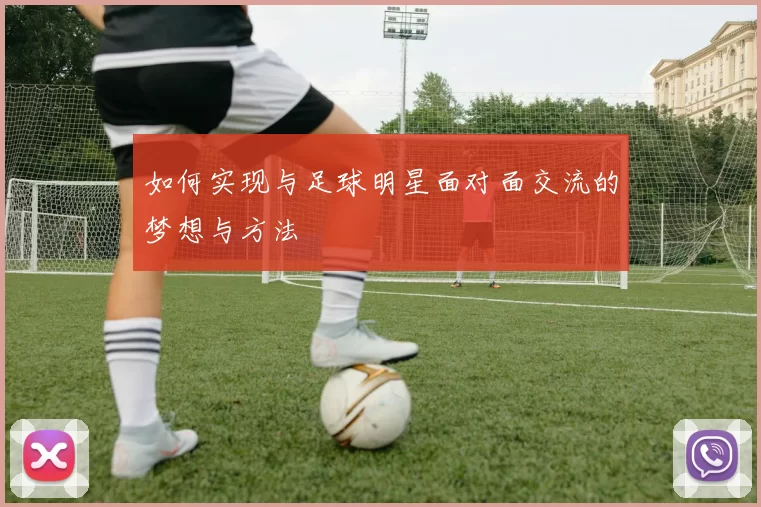 如何实现与足球明星面对面交流的梦想与方法