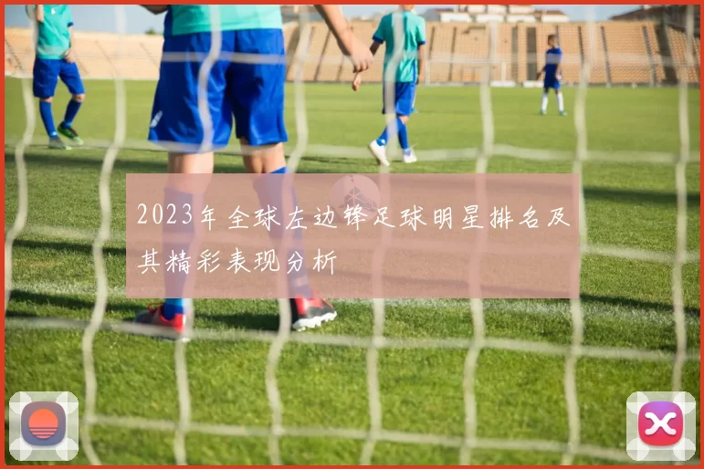 2023年全球左边锋足球明星排名及其精彩表现分析
