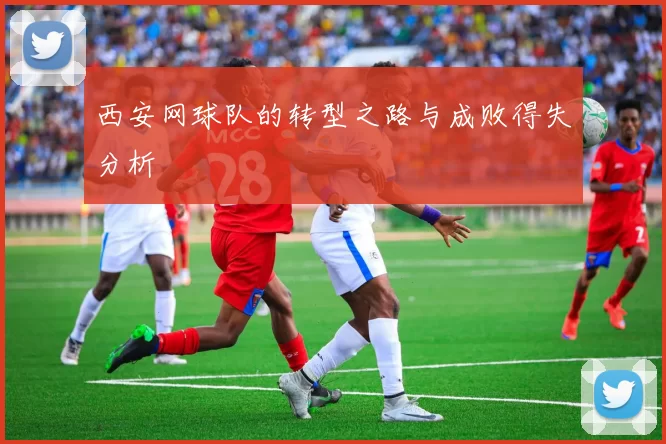 西安网球队的转型之路与成败得失分析