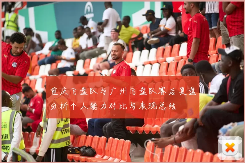 重庆飞盘队与广州飞盘队赛后复盘分析个人能力对比与表现总结