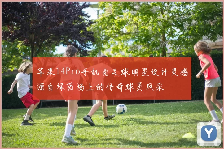 苹果14Pro手机壳足球明星设计灵感源自绿茵场上的传奇球员风采