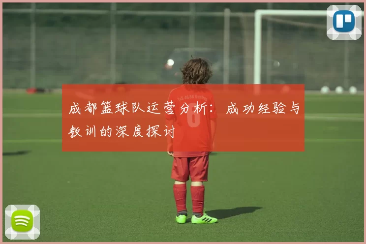 成都篮球队运营分析：成功经验与教训的深度探讨