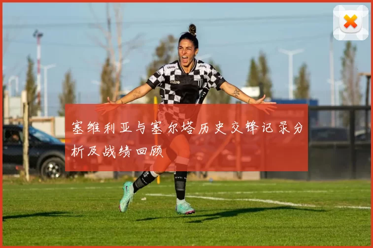 塞维利亚与塞尔塔历史交锋记录分析及战绩回顾