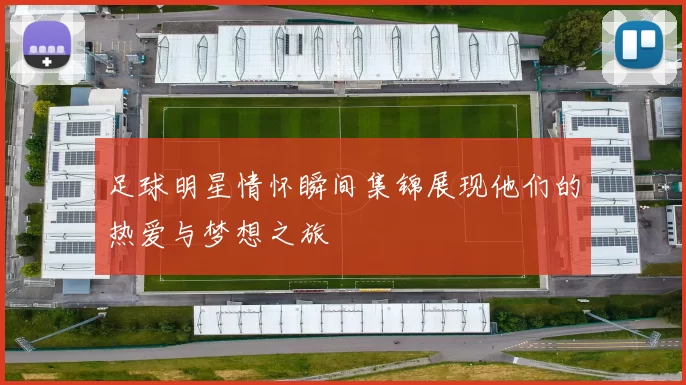 足球明星情怀瞬间集锦展现他们的热爱与梦想之旅