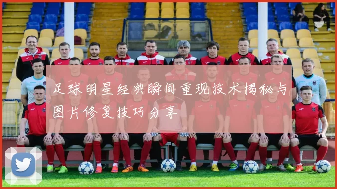 足球明星经典瞬间重现技术揭秘与图片修复技巧分享