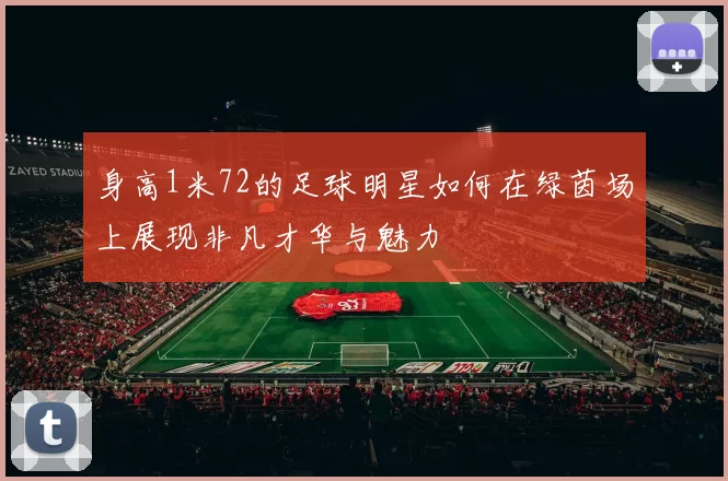 身高1米72的足球明星如何在绿茵场上展现非凡才华与魅力