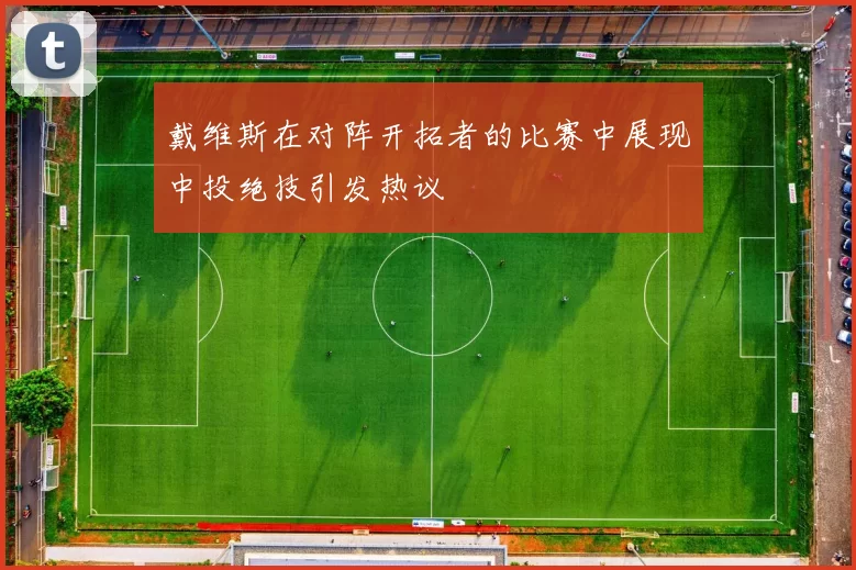 戴维斯在对阵开拓者的比赛中展现中投绝技引发热议