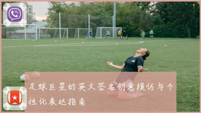 足球巨星的英文签名创意模仿与个性化表达指南