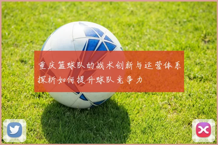 重庆篮球队的战术创新与运营体系探析如何提升球队竞争力