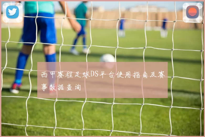 西甲赛程足球DS平台使用指南及赛事数据查询