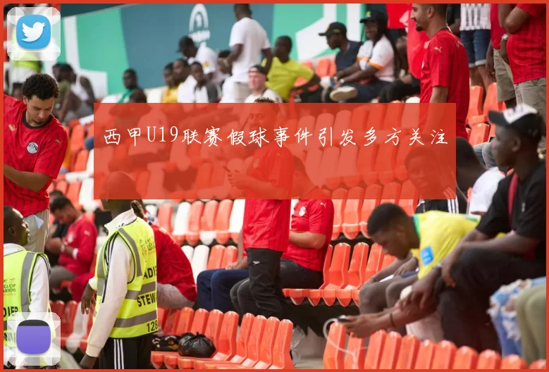 西甲U19联赛假球事件引发多方关注