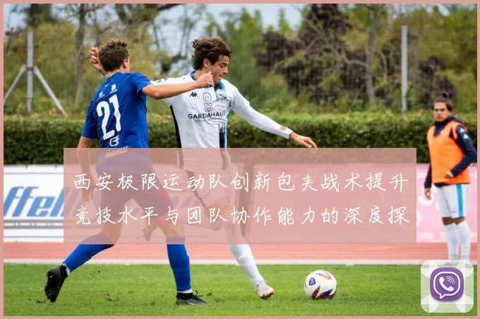 西安极限运动队创新包夹战术提升竞技水平与团队协作能力的深度探讨