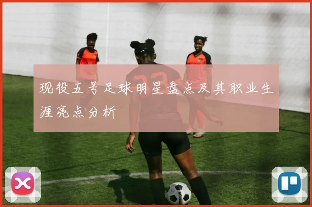 现役五号足球明星盘点及其职业生涯亮点分析