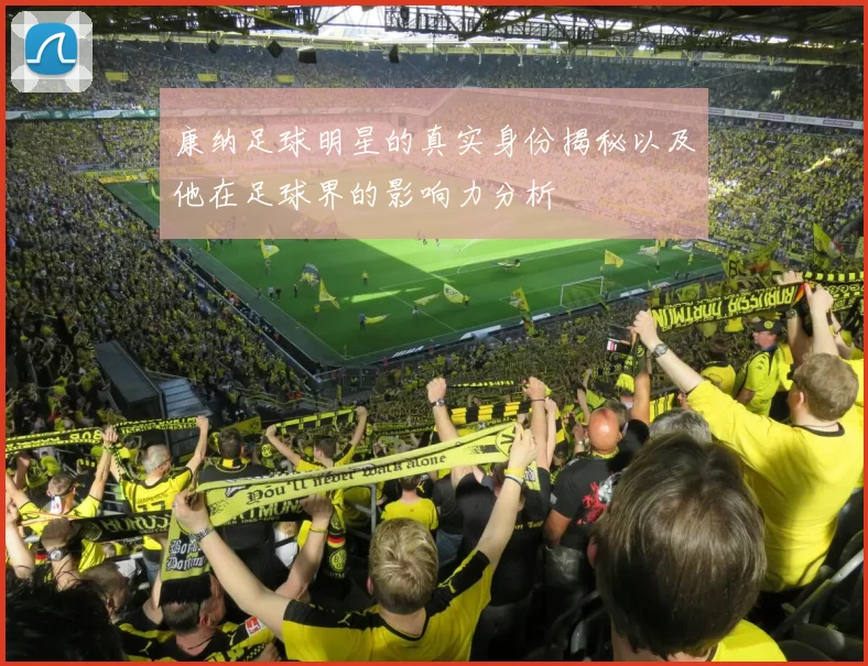 康纳足球明星的真实身份揭秘以及他在足球界的影响力分析