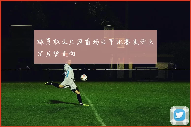 球员职业生涯首场法甲比赛表现决定后续走向