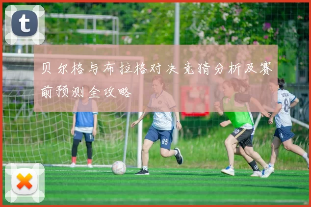 贝尔格与布拉格对决竞猜分析及赛前预测全攻略