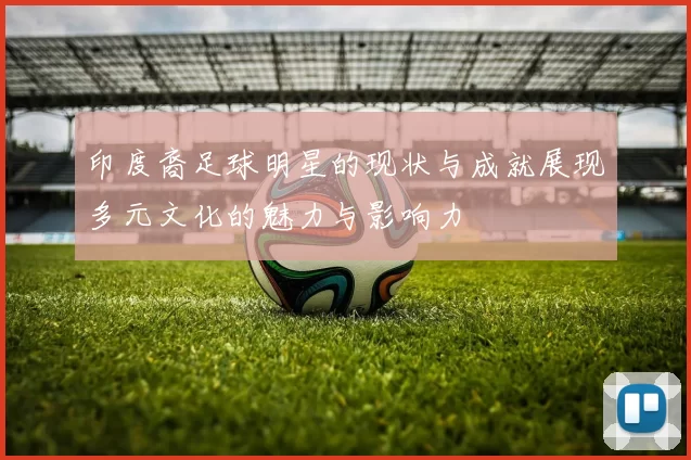 印度裔足球明星的现状与成就展现多元文化的魅力与影响力