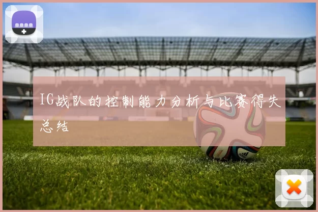 IG战队的控制能力分析与比赛得失总结