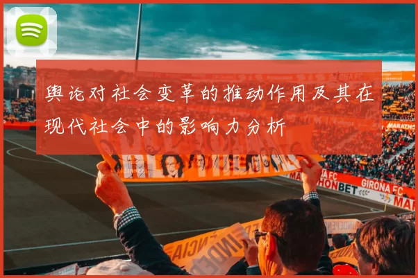 舆论对社会变革的推动作用及其在现代社会中的影响力分析