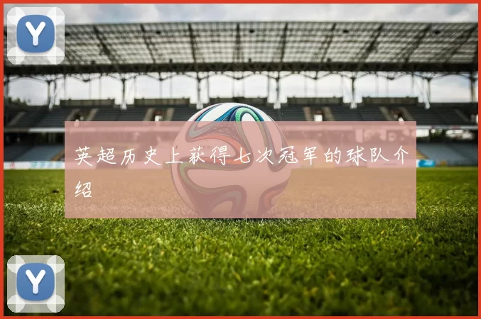 英超历史上获得七次冠军的球队介绍