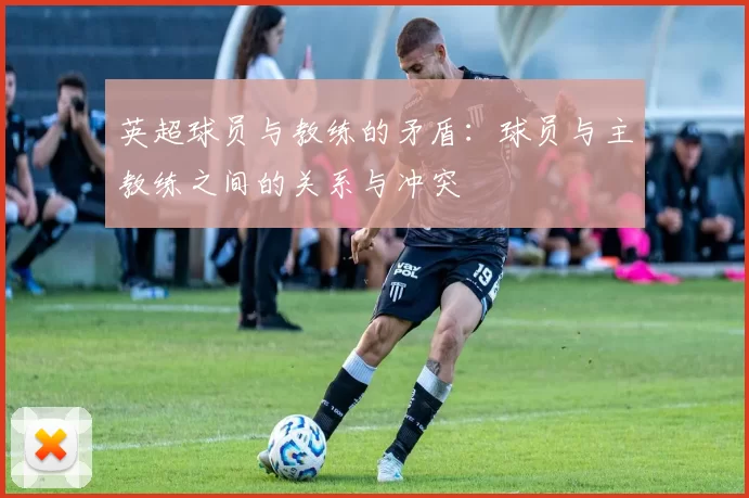 英超球员与教练的矛盾：球员与主教练之间的关系与冲突