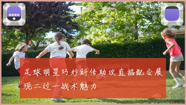 足球明星巧妙斜传助攻直插配合展现二过一战术魅力