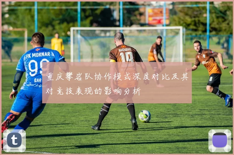 重庆攀岩队协作模式深度对比及其对竞技表现的影响分析