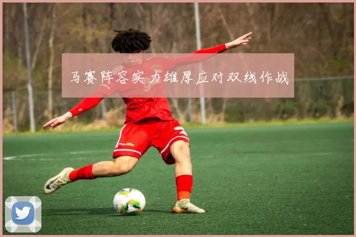 马赛阵容实力雄厚应对双线作战