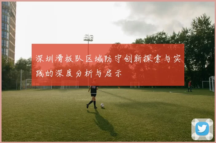 深圳滑板队区域防守创新探索与实践的深度分析与启示