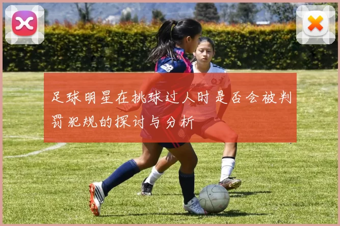 足球明星在挑球过人时是否会被判罚犯规的探讨与分析