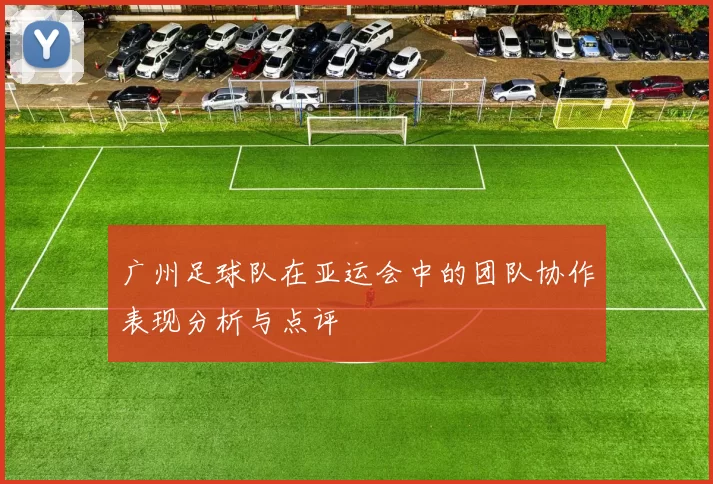广州足球队在亚运会中的团队协作表现分析与点评