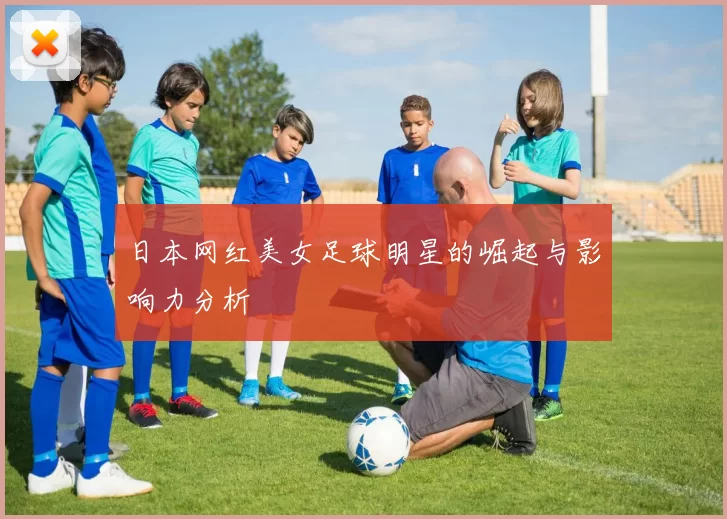 日本网红美女足球明星的崛起与影响力分析