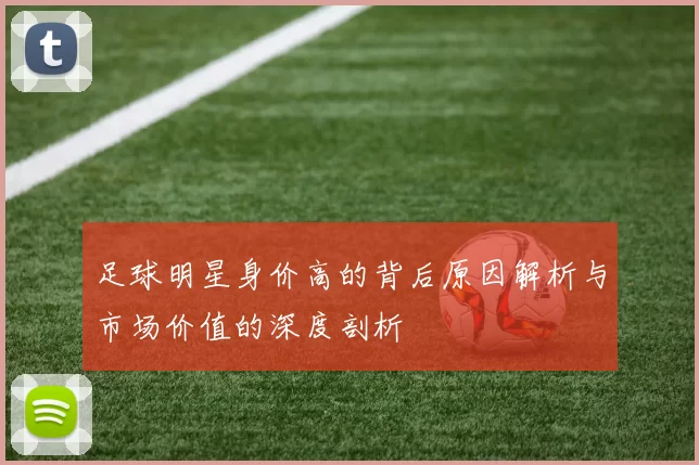 足球明星身价高的背后原因解析与市场价值的深度剖析