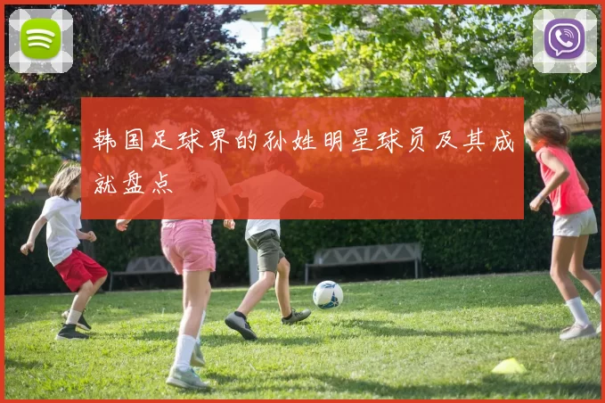 韩国足球界的孙姓明星球员及其成就盘点