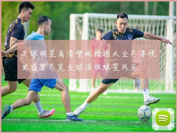 足球明星高清壁纸精选大全尽享视觉盛宴尽览全球顶级球星风采