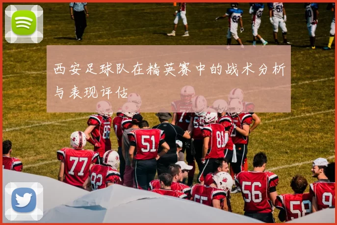 西安足球队在精英赛中的战术分析与表现评估